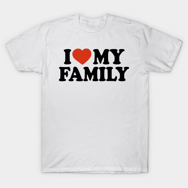 I Love My Family - I Love My Family - T-Shirt | TeePublic